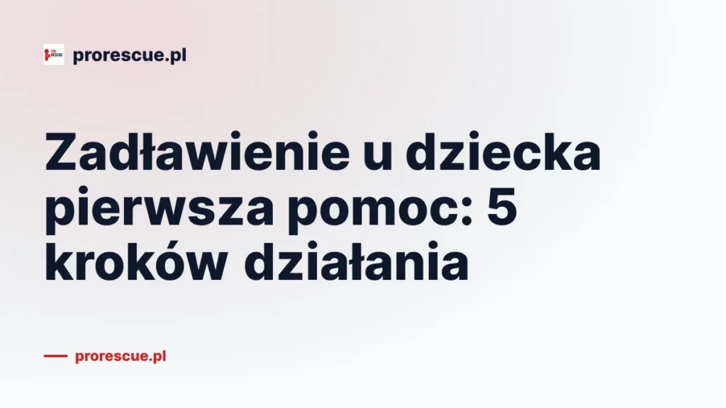 Zadławienie u dziecka pierwsza pomoc: 5 kroków działania