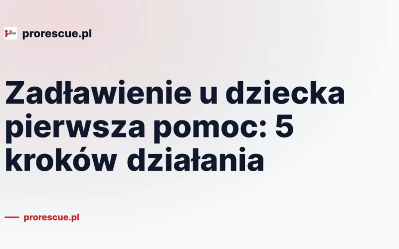 Zadławienie u dziecka pierwsza pomoc: 5 kroków działania