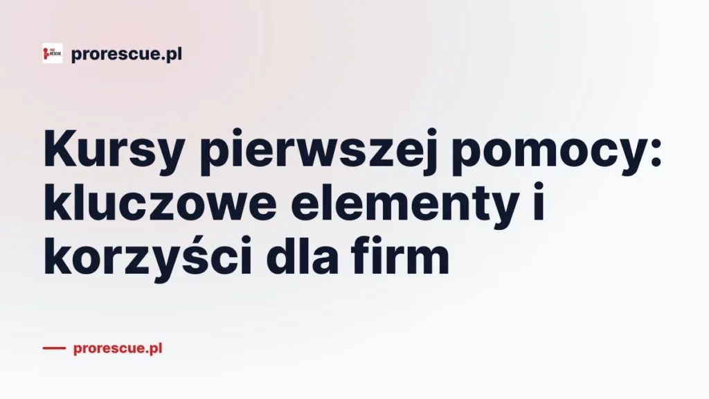 Kursy pierwszej pomocy: kluczowe elementy i korzyści dla firm